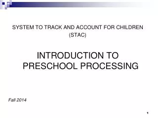 SYSTEM TO TRACK AND ACCOUNT FOR CHILDREN (STAC) INTRODUCTION TO PRESCHOOL PROCESSING Fall 2014