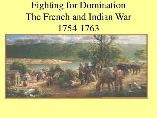 Fighting for Domination The French and Indian War 1754-1763