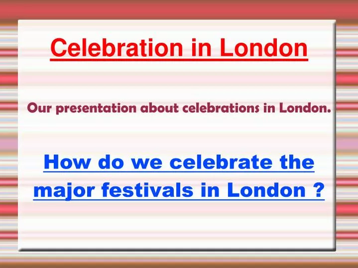 our presentation about celebrations in london how do we celebrate the major festivals in london