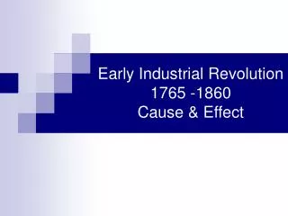 Early Industrial Revolution 1765 -1860 Cause &amp; Effect