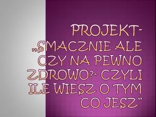 projekt smacznie ale czy na pewno zdrowo czyli ile wiesz o tym co jesz