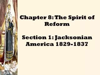 Chapter 8: The Spirit of Reform Section 1: Jacksonian America 1829-1837