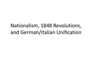 Nationalism, 1848 Revolutions, and German/Italian Unification