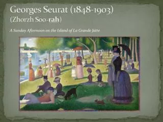 Georges Seurat (1848-1903) ( Zhorzh Soo - rah )