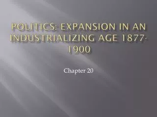Politics: Expansion in an industrializing Age 1877-1900
