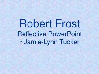 Robert Frost Reflective PowerPoint ~Jamie-Lynn Tucker