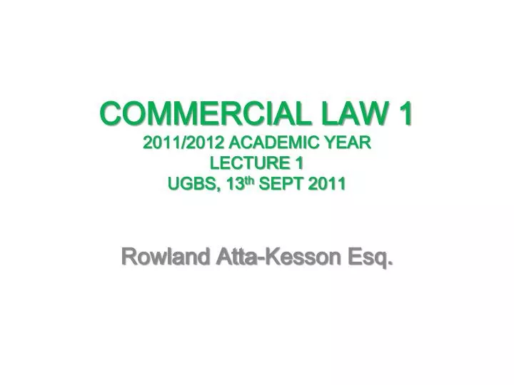 commercial law 1 2011 2012 academic year lecture 1 ugbs 13 th sept 2011