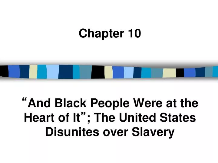 chapter 10 and black people were at the heart of it the united states disunites over slavery