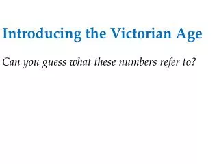 Introducing the Victorian Age Can you guess what these numbers refer to?