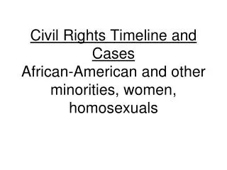 Civil Rights Timeline and Cases African-American and other minorities, women, homosexuals