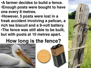 A farmer decides to build a fence. Enough posts were bought to have one every 8 metres.