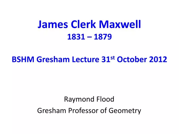 james clerk maxwell 1831 1879 bshm gresham lecture 31 st october 2012