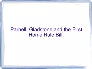Parnell, Gladstone and the First Home Rule Bill.