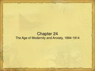 Chapter 24 The Age of Modernity and Anxiety, 1894-1914