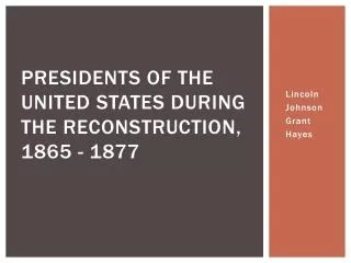Presidents of the United States during the Reconstruction, 1865 - 1877