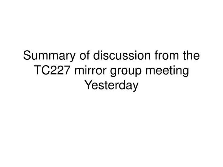 summary of discussion from the tc227 mirror group meeting yesterday