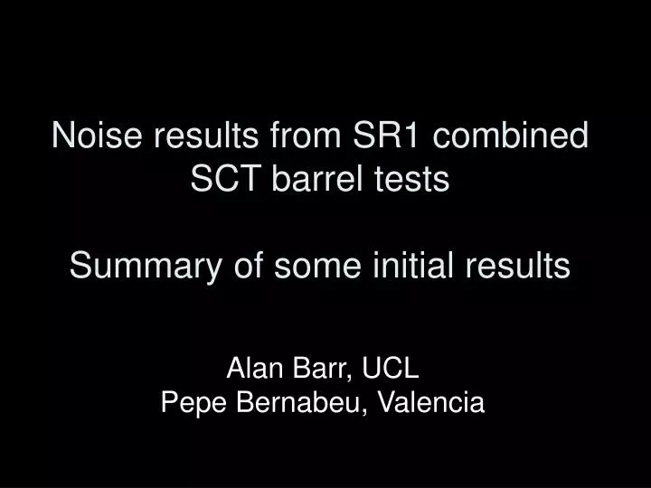 noise results from sr1 combined sct barrel tests summary of some initial results