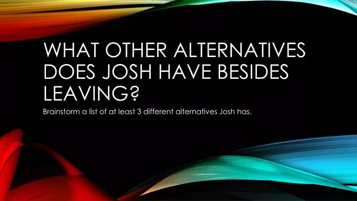 what other alternatives does josh have besides leaving