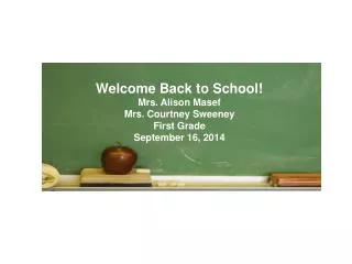 Welcome Back to School! Mrs. Alison Masef Mrs. Courtney Sweeney First Grade September 16, 2014