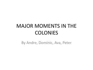 MAJOR MOMENTS IN THE COLONIES