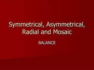 Symmetrical, Asymmetrical, Radial and Mosaic