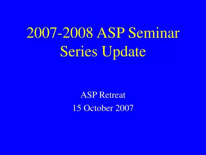 2007 2008 asp seminar series update