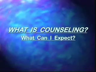 WHAT IS COUNSELING? What Can I Expect?