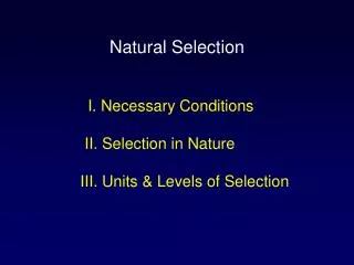 I. Necessary Conditions II. Selection in Nature III. Units &amp; Levels of Selection