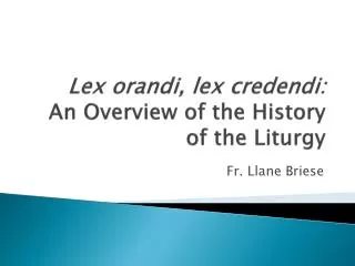 Lex orandi , lex credendi : An Overview of the History of the Liturgy