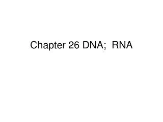 Chapter 26 DNA; RNA