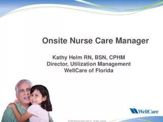 Onsite Nurse Care Manager Kathy Helm RN, BSN, CPHM Director, Utilization Management