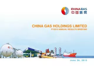 CHINA GAS HOLDINGS LIMITED FY2013 ANNUAL RESULTS BRIEFING