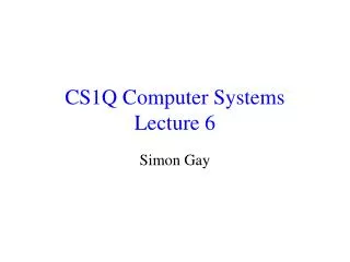 CS1Q Computer Systems Lecture 6