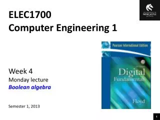 ELEC1700 Computer Engineering 1 Week 4 Monday lecture Boolean algebra Semester 1, 2013