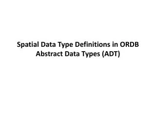 Spatial Data Type Definitions in ORDB Abstract Data Types (ADT)