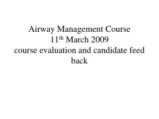 Airway Management Course 11 th March 2009 course evaluation and candidate feed back