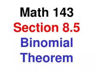 Math 143 Section 8.5 Binomial Theorem