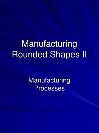Manufacturing Rounded Shapes II
