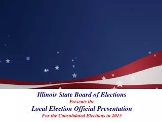 Illinois State Board of Elections Presents the Local Election Official Presentation