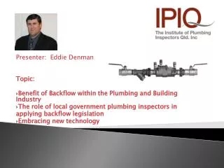 Presenter: Eddie Denman Topic: Benefit of Backflow within the Plumbing and Building Industry