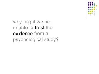 why might we be unable to trust the evidence from a psychological study?