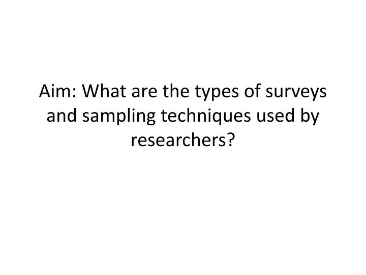 aim what are the types of surveys and sampling techniques used by researchers