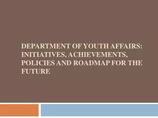Department of youth affairs: Initiatives, Achievements, Policies and Roadmap for the future