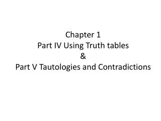 Chapter 1 Part IV Using Truth tables &amp; Part V Tautologies and Contradictions