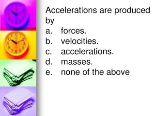 Accelerations are produced by a.	forces.	 b.	velocities.	 c.	accelerations.	 d.	masses.