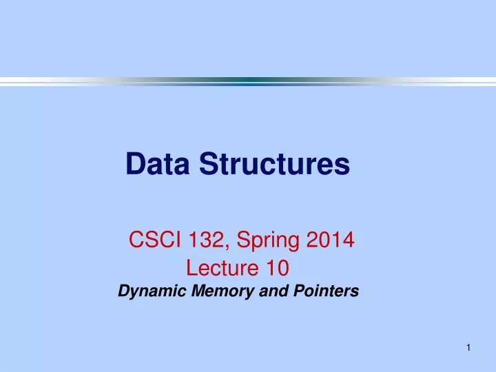 data structures csci 132 spring 2014 lecture 10 dynamic memory and pointers