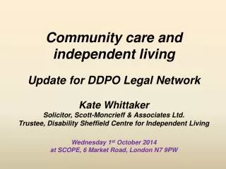 Community care and independent living Update for DDPO Legal Network Kate Whittaker