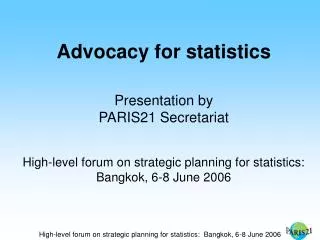 Advocacy for statistics Presentation by PARIS21 Secretariat