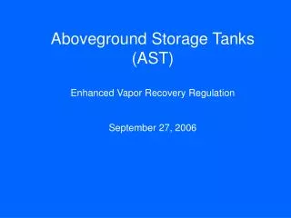 Aboveground Storage Tanks (AST) Enhanced Vapor Recovery Regulation September 27, 2006