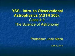 YSS - Intro. to Observational Astrophysics (ASTR 205) . Class # 2 The Science of Astronomy